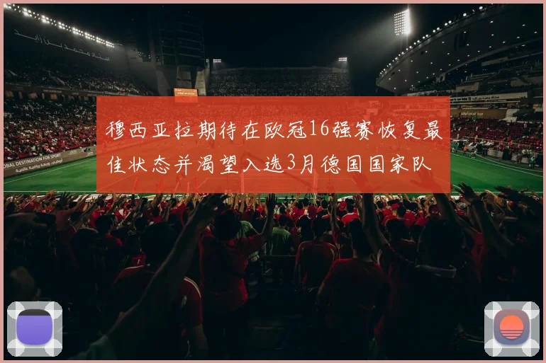 穆西亚拉期待在欧冠16强赛恢复最佳状态并渴望入选3月德国国家队