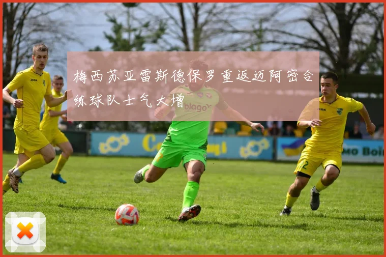 梅西苏亚雷斯德保罗重返迈阿密合练球队士气大增