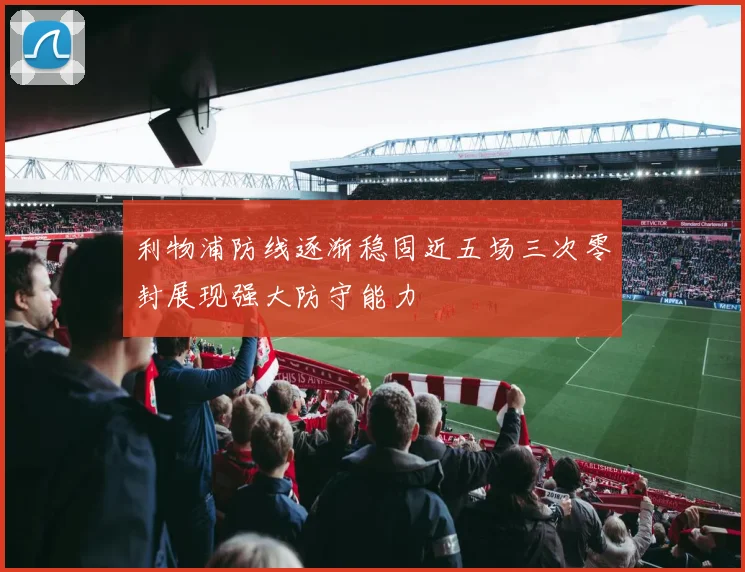 利物浦防线逐渐稳固近五场三次零封展现强大防守能力