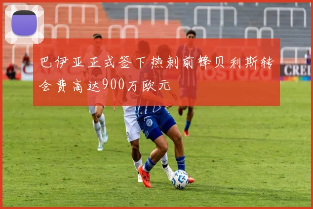 巴伊亚正式签下热刺前锋贝利斯转会费高达900万欧元