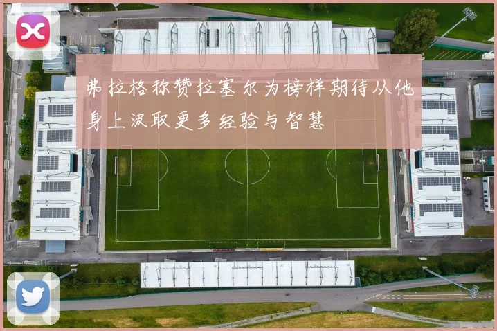 弗拉格称赞拉塞尔为榜样期待从他身上汲取更多经验与智慧