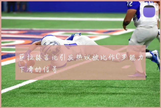 萨拉赫言论引发热议被比作C罗能力下滑的信号