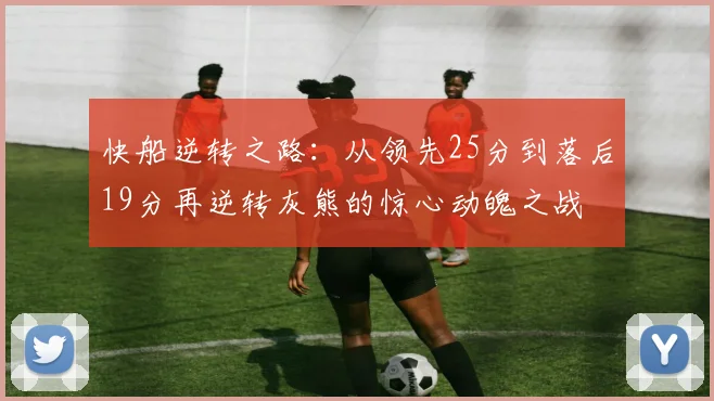 快船逆转之路：从领先25分到落后19分再逆转灰熊的惊心动魄之战