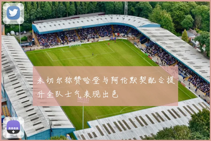 米切尔称赞哈登与阿伦默契配合提升全队士气表现出色
