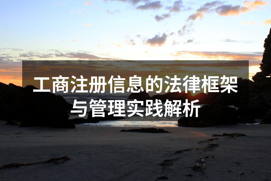 工商注册信息的法律框架与管理实践解析