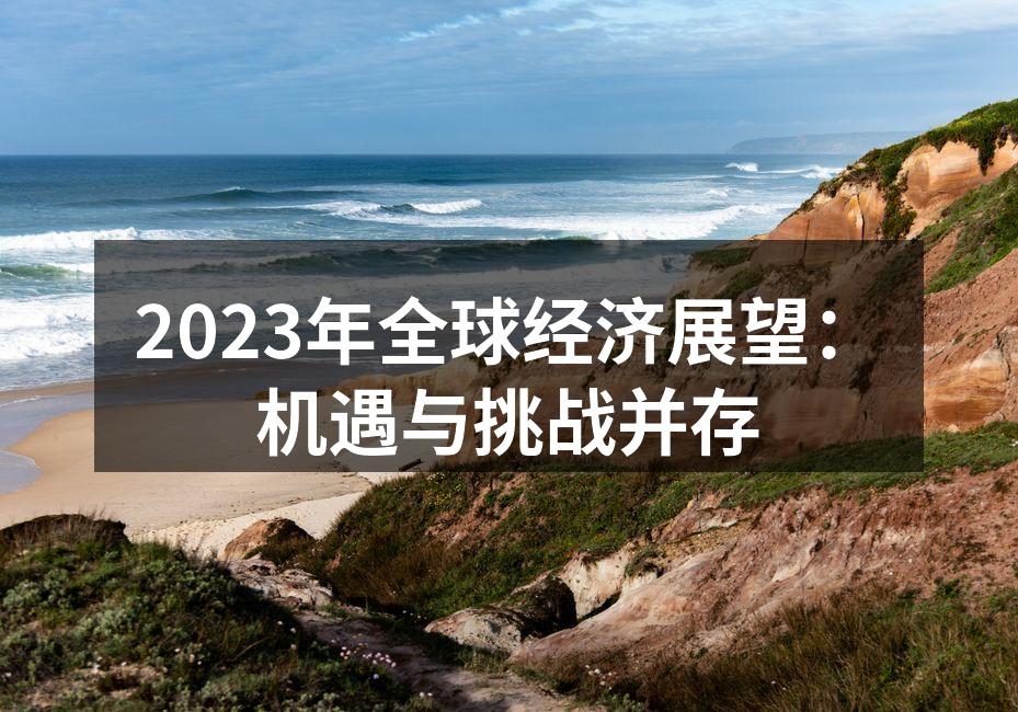 2023年全球经济展望：机遇与挑战并存